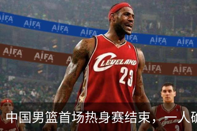 中国男篮首场热身赛结束，一人确定离队 四人免检 两位置争夺白热化