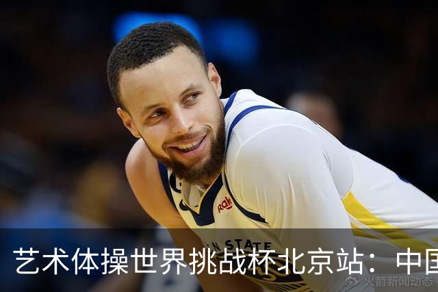 艺术体操世界挑战杯北京站：中国队获4金4银