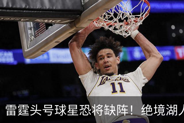 雷霆头号球星恐将缺阵！绝境湖人有望取胜止颓